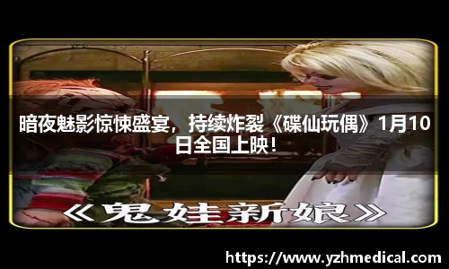 开云电竞:暗夜魅影惊悚盛宴,持续炸裂《碟仙玩偶》1月10日全国上映!