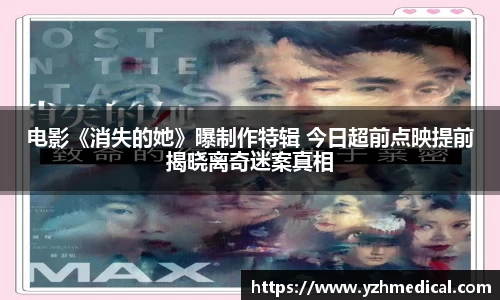 开云电竞:电影《消失的她》曝制作特辑 今日超前点映提前揭晓离奇迷案真相