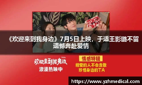 开云电竞:《欢迎来到我身边》7月5日上映,于适王影璐不留遗憾奔赴爱情