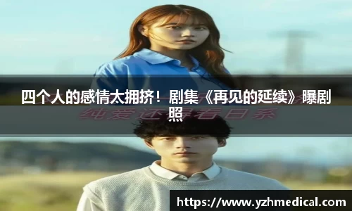 开云电竞:四个人的感情太拥挤!剧集《再见的延续》曝剧照